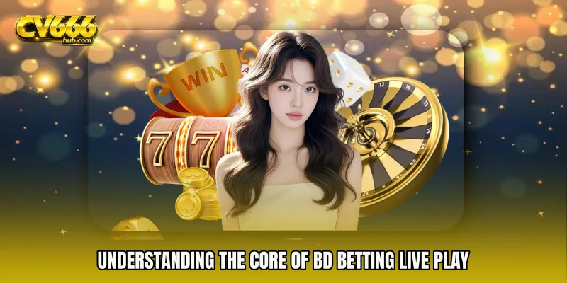 Understanding the Core of BD Betting live play